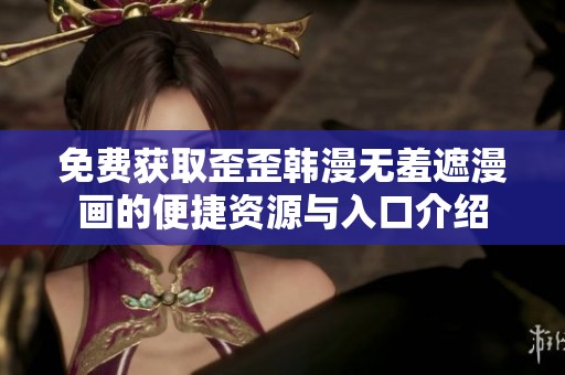 免费获取歪歪韩漫无羞遮漫画的便捷资源与入口介绍