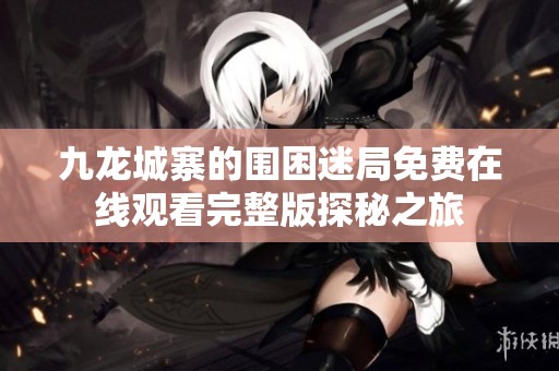 九龙城寨的围困迷局免费在线观看完整版探秘之旅