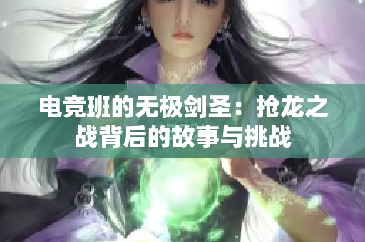 电竞班的无极剑圣:抢龙之战背后的故事与挑战 电竞班的无极剑圣:抢龙之战背后的故事与挑战