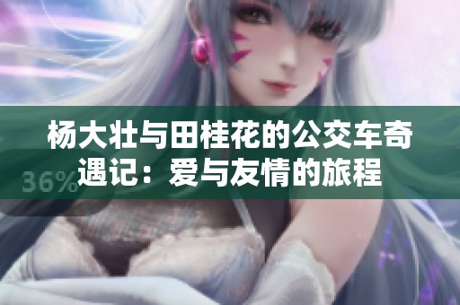 杨大壮与田桂花的公交车奇遇记：爱与友情的旅程