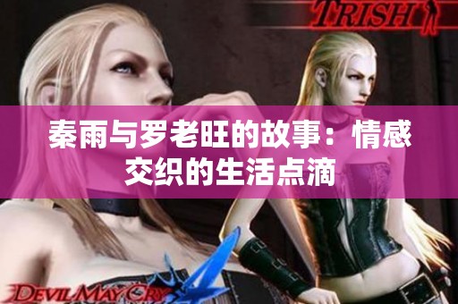 秦雨与罗老旺的故事：情感交织的生活点滴