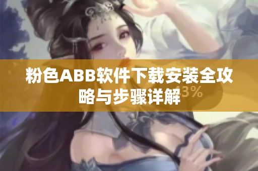 粉色ABB软件下载安装全攻略与步骤详解