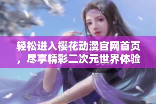 轻松进入樱花动漫官网首页，尽享精彩二次元世界体验