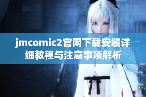 jmcomic2官网下载安装详细教程与注意事项解析