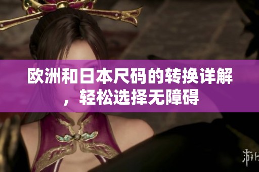 欧洲和日本尺码的转换详解，轻松选择无障碍