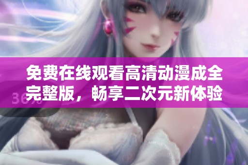 免费在线观看高清动漫成全完整版，畅享二次元新体验