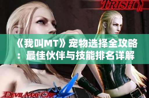 《我叫MT》宠物选择全攻略:最佳伙伴与技能排名详解 《我叫MT》宠物选择全攻略:最佳伙伴与技能排名详解