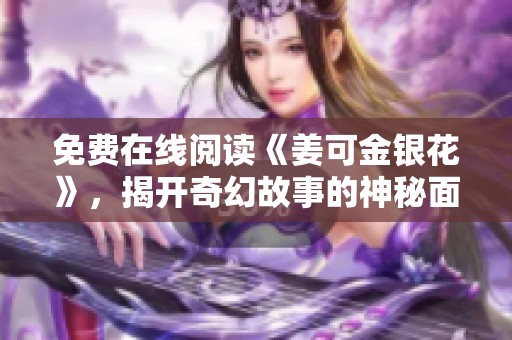 免费在线阅读《姜可金银花》，揭开奇幻故事的神秘面纱