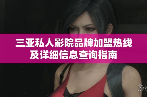 三亚私人影院品牌加盟热线及详细信息查询指南