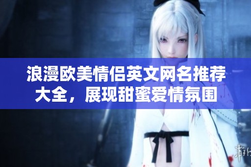 浪漫欧美情侣英文网名推荐大全，展现甜蜜爱情氛围