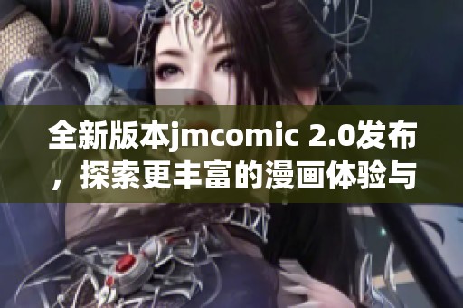 全新版本jmcomic 2.0发布，探索更丰富的漫画体验与功能