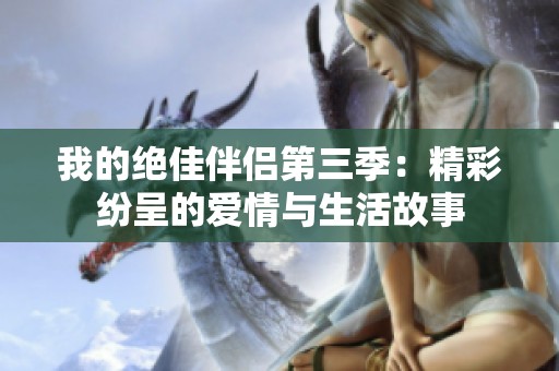 我的绝佳伴侣第三季：精彩纷呈的爱情与生活故事