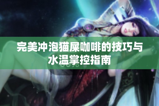 完美冲泡猫屎咖啡的技巧与水温掌控指南 完美冲泡猫屎咖啡的技巧与水温掌控指南