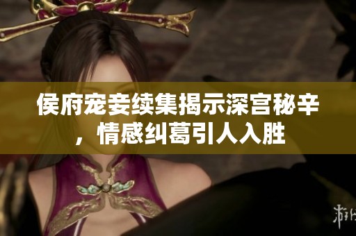 侯府宠妾续集揭示深宫秘辛，情感纠葛引人入胜
