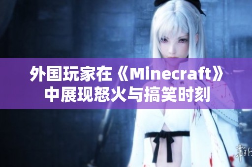 外国玩家在《Minecraft》中展现怒火与搞笑时刻