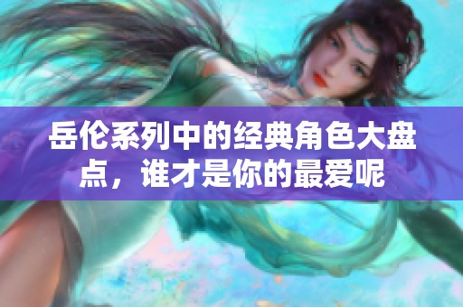岳伦系列中的经典角色大盘点，谁才是你的最爱呢