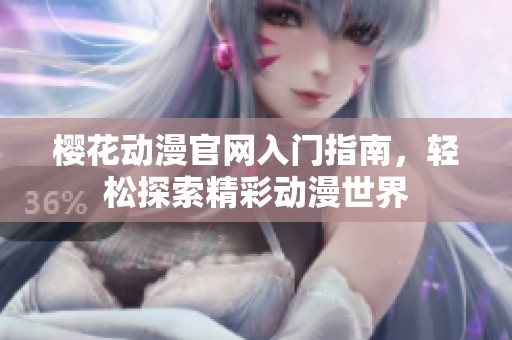 樱花动漫官网入门指南，轻松探索精彩动漫世界