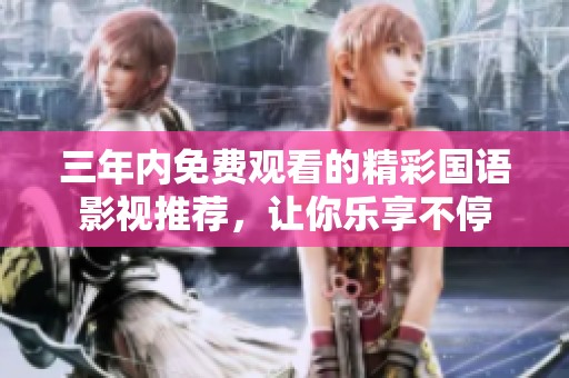 三年内免费观看的精彩国语影视推荐，让你乐享不停