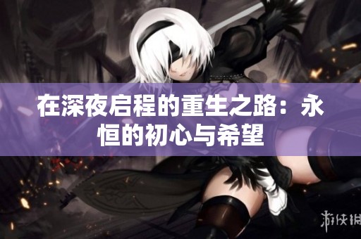 在深夜启程的重生之路：永恒的初心与希望