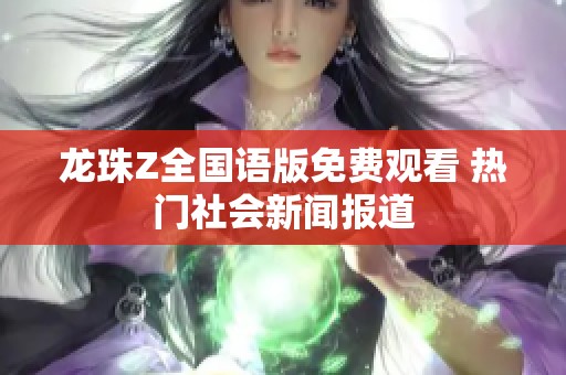龙珠Z全国语版免费观看 热门社会新闻报道 龙珠Z全国语版免费观看 热门社会新闻报道