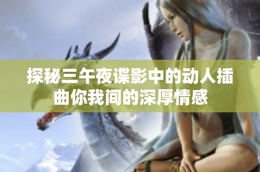 探秘三午夜谍影中的动人插曲你我间的深厚情感