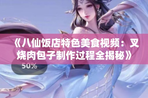 《八仙饭店特色美食视频：叉烧肉包子制作过程全揭秘》