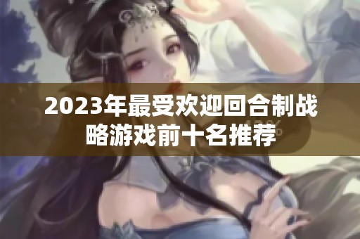 2023年最受欢迎回合制战略游戏前十名推荐 2023年最受欢迎回合制战略游戏前十名推荐