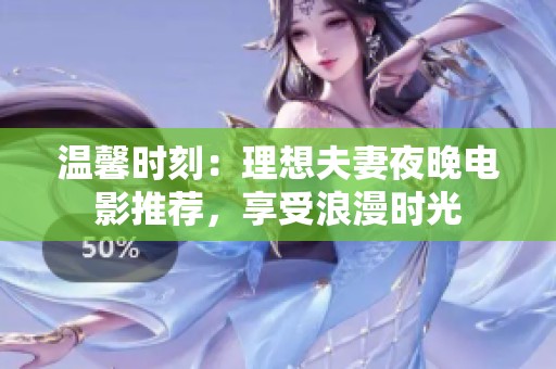 温馨时刻：理想夫妻夜晚电影推荐，享受浪漫时光