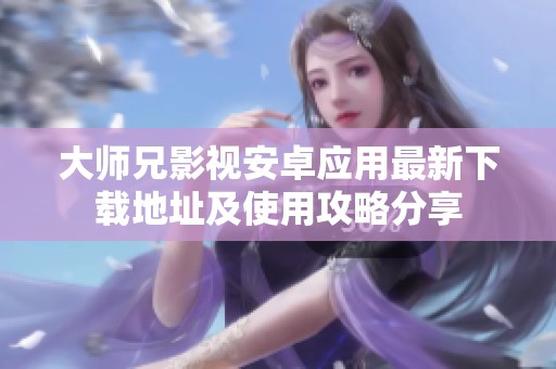 大师兄影视安卓应用最新下载地址及使用攻略分享