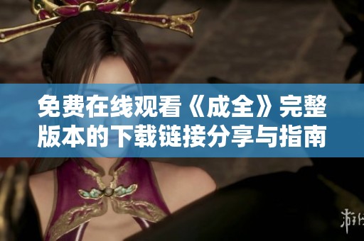 免费在线观看《成全》完整版本的下载链接分享与指南