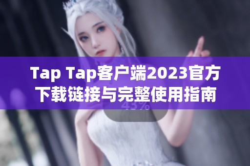 Tap Tap客户端2023官方下载链接与完整使用指南 Tap Tap客户端2023官方下载链接与完整使用指南