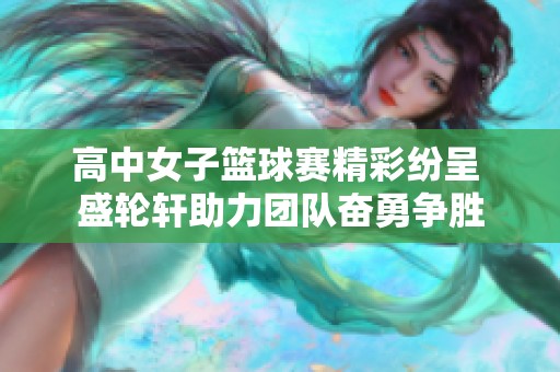高中女子篮球赛精彩纷呈 盛轮轩助力团队奋勇争胜