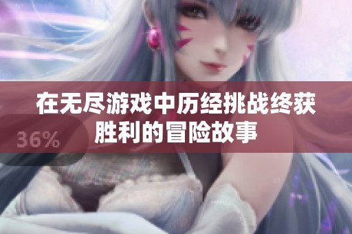 在无尽游戏中历经挑战终获胜利的冒险故事