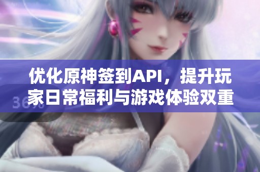 优化原神签到API,提升玩家日常福利与游戏体验双重享受 优化原神签到API,提升玩家日常福利与游戏体验双重享受
