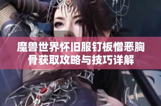 魔兽世界怀旧服钉板憎恶胸骨获取攻略与技巧详解 魔兽世界怀旧服钉板憎恶胸骨获取攻略与技巧详解