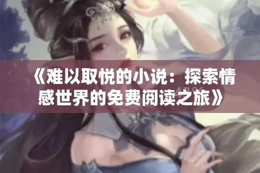 《难以取悦的小说：探索情感世界的免费阅读之旅》