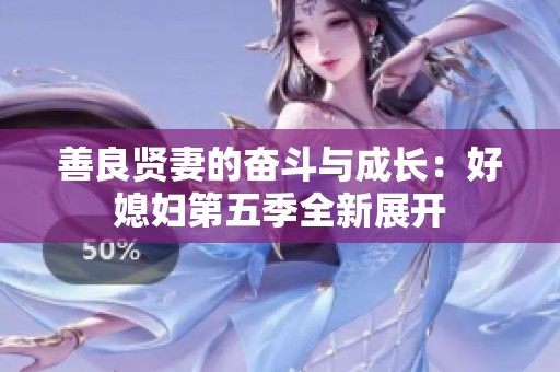 善良贤妻的奋斗与成长：好媳妇第五季全新展开