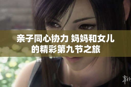 亲子同心协力 妈妈和女儿的精彩第九节之旅