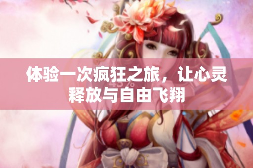 体验一次疯狂之旅，让心灵释放与自由飞翔