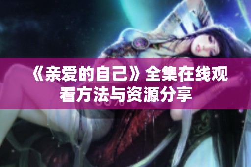 《亲爱的自己》全集在线观看方法与资源分享
