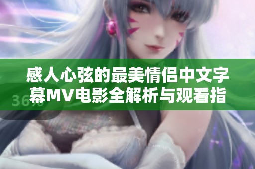 感人心弦的最美情侣中文字幕MV电影全解析与观看指南