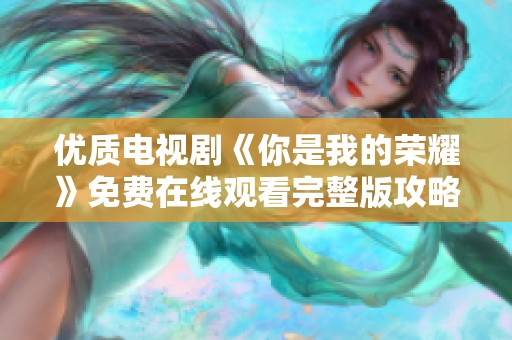 优质电视剧《你是我的荣耀》免费在线观看完整版攻略分享