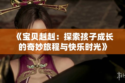 《宝贝赳赳：探索孩子成长的奇妙旅程与快乐时光》