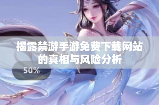 揭露禁游手游免费下载网站的真相与风险分析