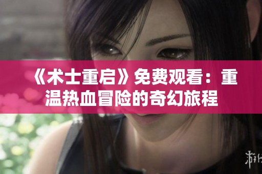 《术士重启》免费观看：重温热血冒险的奇幻旅程