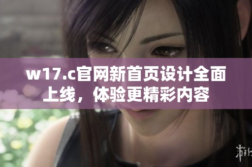 w17.c官网新首页设计全面上线，体验更精彩内容