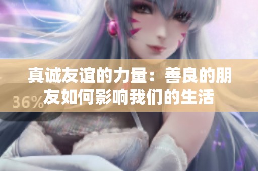 真诚友谊的力量：善良的朋友如何影响我们的生活