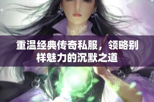 重温经典传奇私服,领略别样魅力的沉默之道 重温经典传奇私服,领略别样魅力的沉默之道