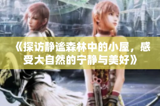《探访静谧森林中的小屋，感受大自然的宁静与美好》
