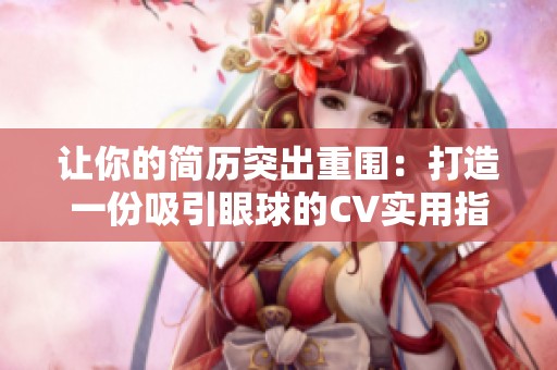让你的简历突出重围：打造一份吸引眼球的CV实用指南